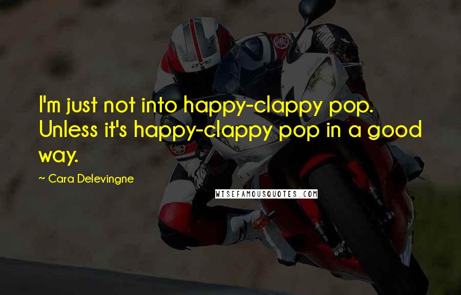 Cara Delevingne Quotes: I'm just not into happy-clappy pop. Unless it's happy-clappy pop in a good way.