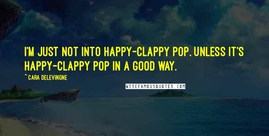 Cara Delevingne Quotes: I'm just not into happy-clappy pop. Unless it's happy-clappy pop in a good way.