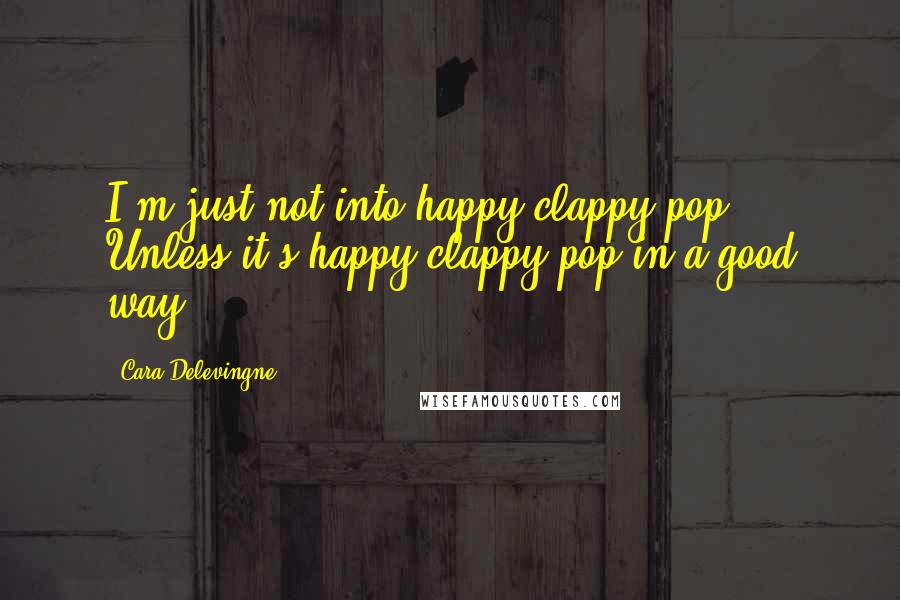 Cara Delevingne Quotes: I'm just not into happy-clappy pop. Unless it's happy-clappy pop in a good way.