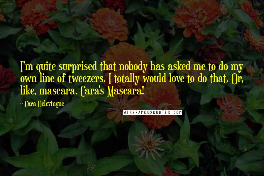 Cara Delevingne Quotes: I'm quite surprised that nobody has asked me to do my own line of tweezers. I totally would love to do that. Or, like, mascara. Cara's Mascara!