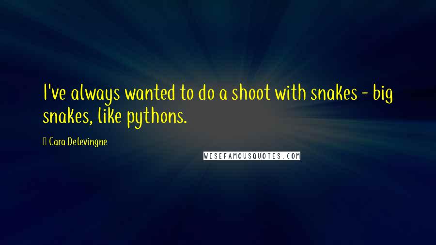 Cara Delevingne Quotes: I've always wanted to do a shoot with snakes - big snakes, like pythons.
