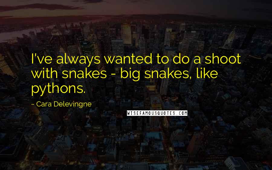 Cara Delevingne Quotes: I've always wanted to do a shoot with snakes - big snakes, like pythons.