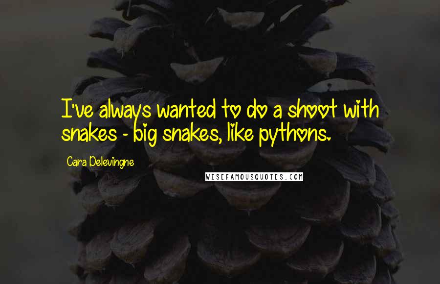 Cara Delevingne Quotes: I've always wanted to do a shoot with snakes - big snakes, like pythons.