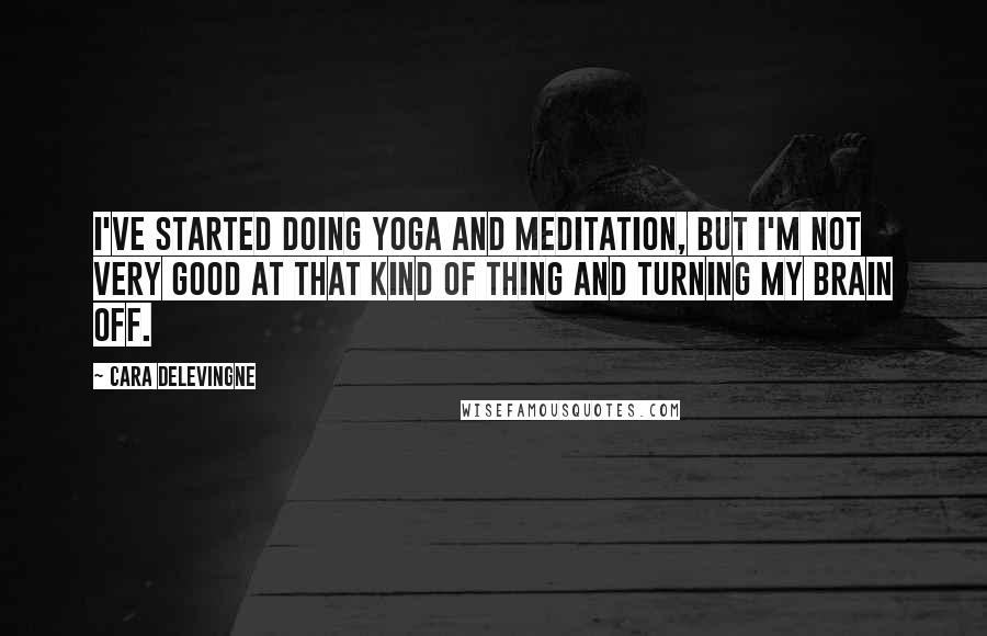 Cara Delevingne Quotes: I've started doing yoga and meditation, but I'm not very good at that kind of thing and turning my brain off.