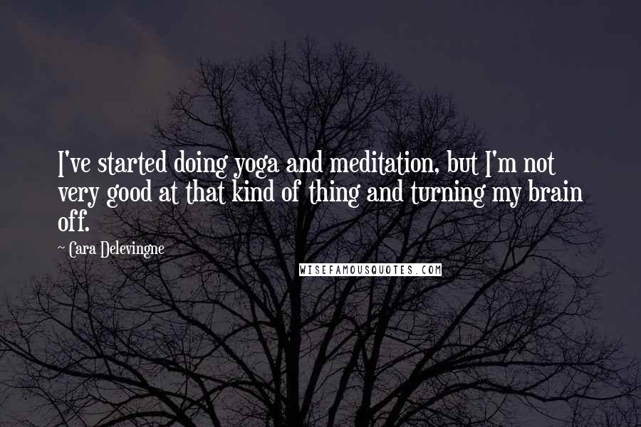 Cara Delevingne Quotes: I've started doing yoga and meditation, but I'm not very good at that kind of thing and turning my brain off.