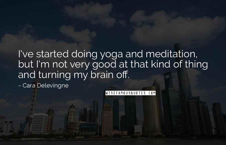 Cara Delevingne Quotes: I've started doing yoga and meditation, but I'm not very good at that kind of thing and turning my brain off.