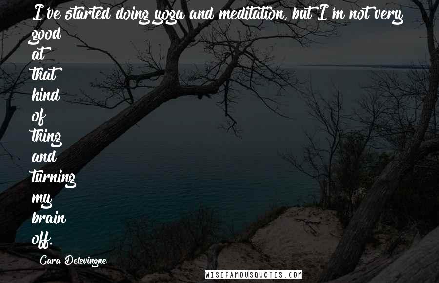 Cara Delevingne Quotes: I've started doing yoga and meditation, but I'm not very good at that kind of thing and turning my brain off.