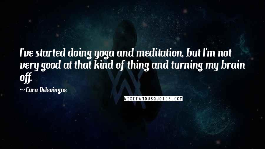 Cara Delevingne Quotes: I've started doing yoga and meditation, but I'm not very good at that kind of thing and turning my brain off.