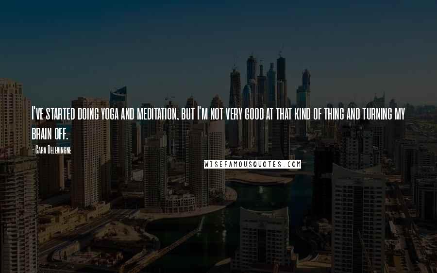 Cara Delevingne Quotes: I've started doing yoga and meditation, but I'm not very good at that kind of thing and turning my brain off.