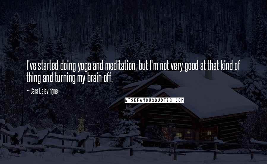 Cara Delevingne Quotes: I've started doing yoga and meditation, but I'm not very good at that kind of thing and turning my brain off.