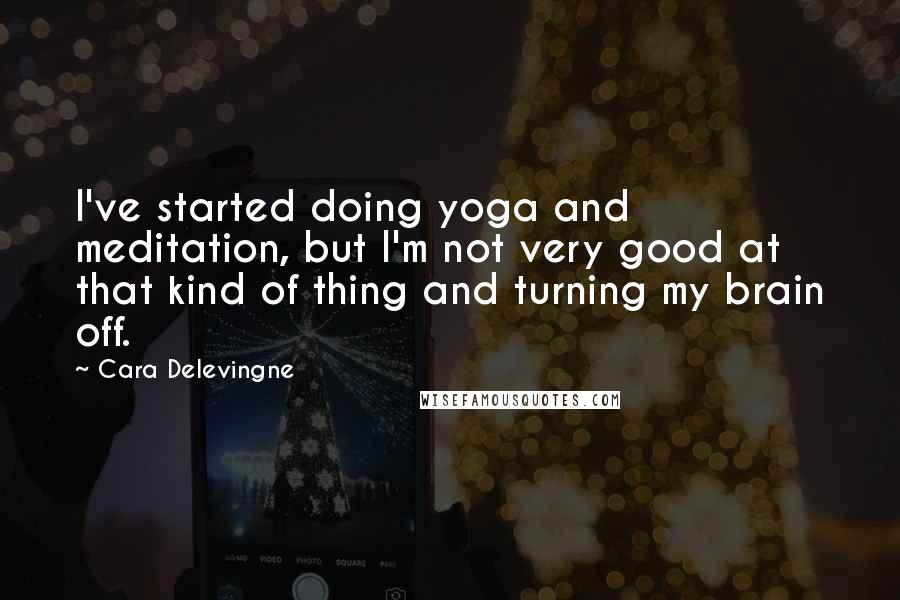 Cara Delevingne Quotes: I've started doing yoga and meditation, but I'm not very good at that kind of thing and turning my brain off.