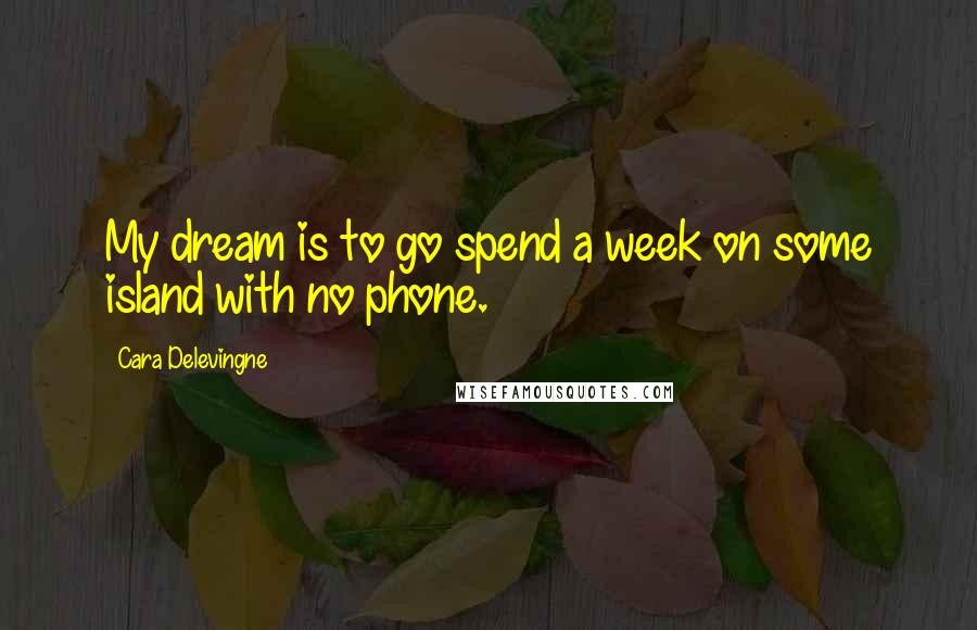 Cara Delevingne Quotes: My dream is to go spend a week on some island with no phone.