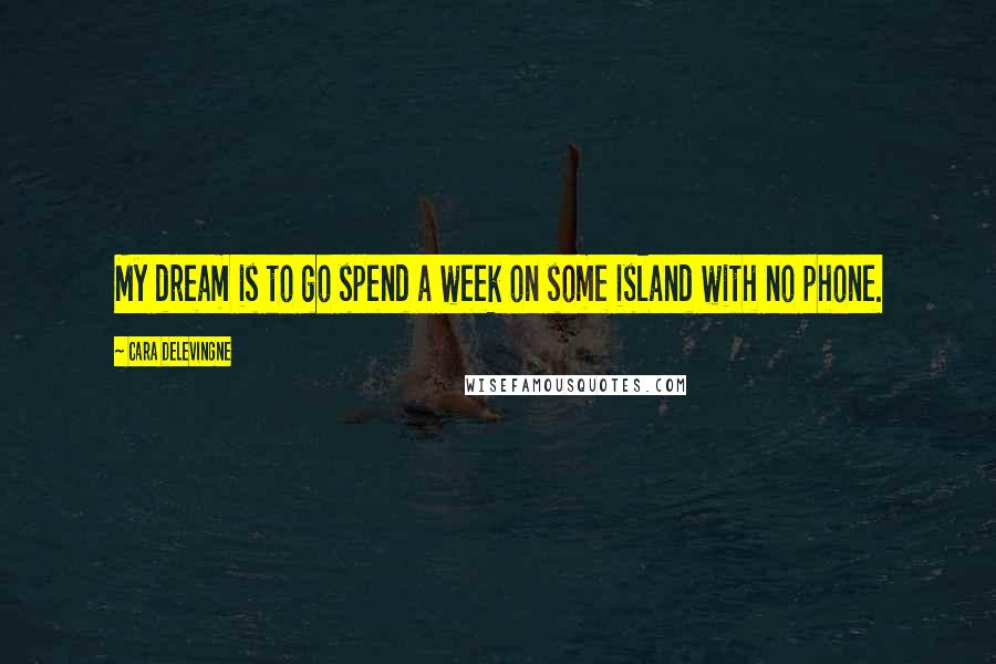Cara Delevingne Quotes: My dream is to go spend a week on some island with no phone.