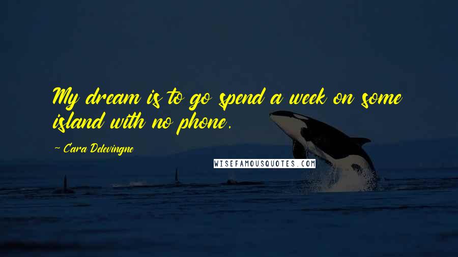 Cara Delevingne Quotes: My dream is to go spend a week on some island with no phone.