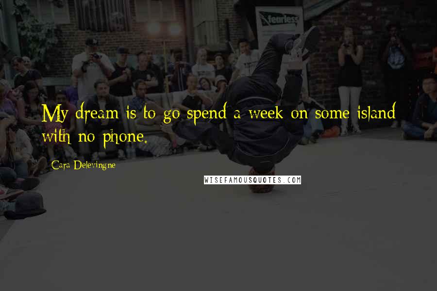 Cara Delevingne Quotes: My dream is to go spend a week on some island with no phone.