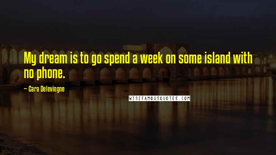 Cara Delevingne Quotes: My dream is to go spend a week on some island with no phone.