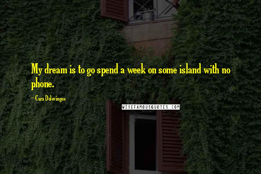 Cara Delevingne Quotes: My dream is to go spend a week on some island with no phone.