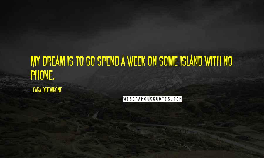 Cara Delevingne Quotes: My dream is to go spend a week on some island with no phone.
