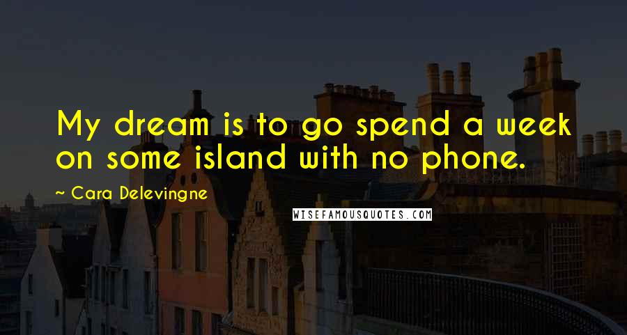 Cara Delevingne Quotes: My dream is to go spend a week on some island with no phone.