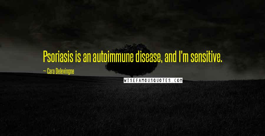 Cara Delevingne Quotes: Psoriasis is an autoimmune disease, and I'm sensitive.