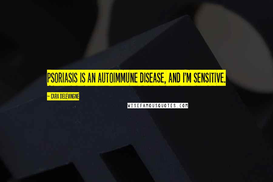 Cara Delevingne Quotes: Psoriasis is an autoimmune disease, and I'm sensitive.