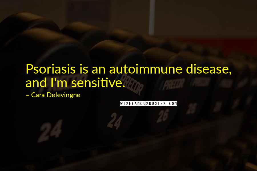 Cara Delevingne Quotes: Psoriasis is an autoimmune disease, and I'm sensitive.