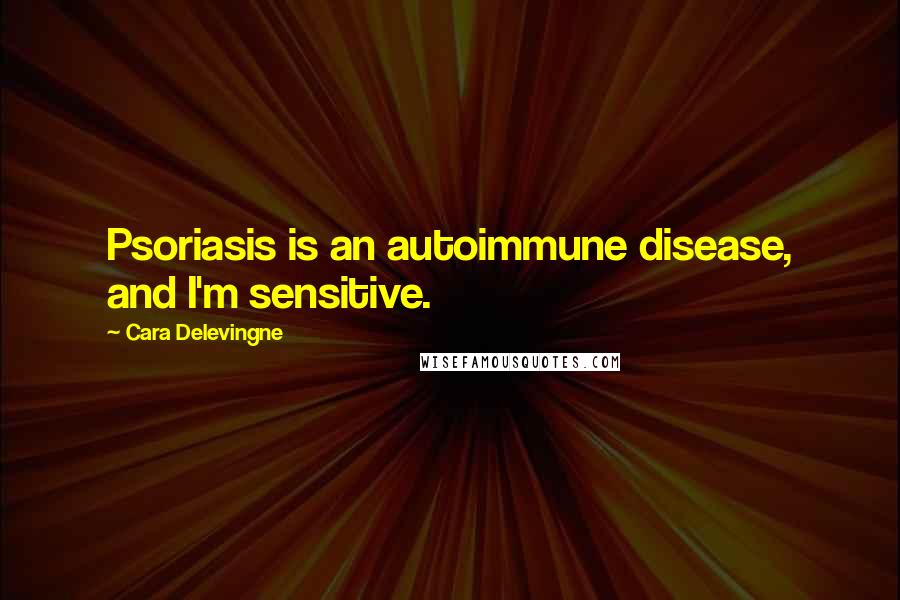 Cara Delevingne Quotes: Psoriasis is an autoimmune disease, and I'm sensitive.