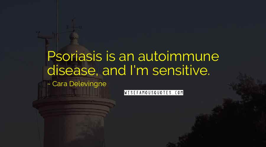 Cara Delevingne Quotes: Psoriasis is an autoimmune disease, and I'm sensitive.