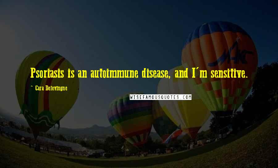 Cara Delevingne Quotes: Psoriasis is an autoimmune disease, and I'm sensitive.