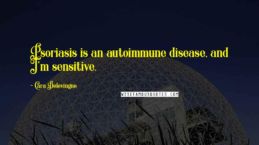 Cara Delevingne Quotes: Psoriasis is an autoimmune disease, and I'm sensitive.