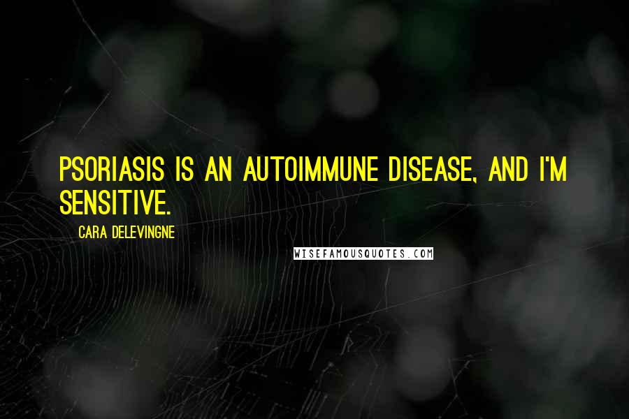 Cara Delevingne Quotes: Psoriasis is an autoimmune disease, and I'm sensitive.