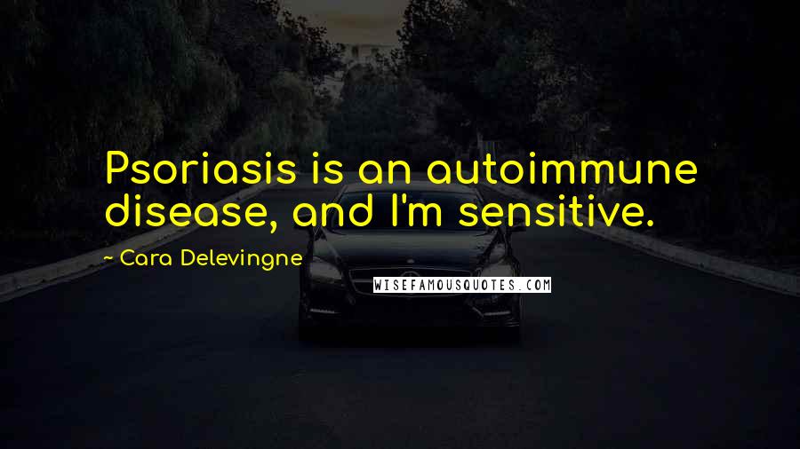 Cara Delevingne Quotes: Psoriasis is an autoimmune disease, and I'm sensitive.