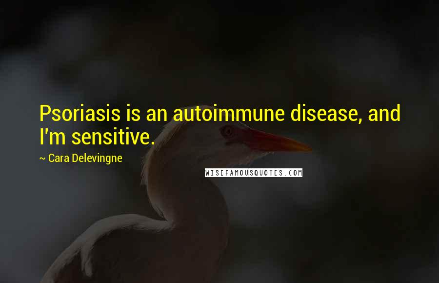 Cara Delevingne Quotes: Psoriasis is an autoimmune disease, and I'm sensitive.