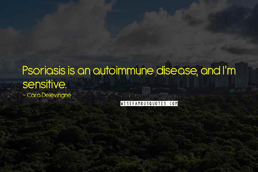 Cara Delevingne Quotes: Psoriasis is an autoimmune disease, and I'm sensitive.