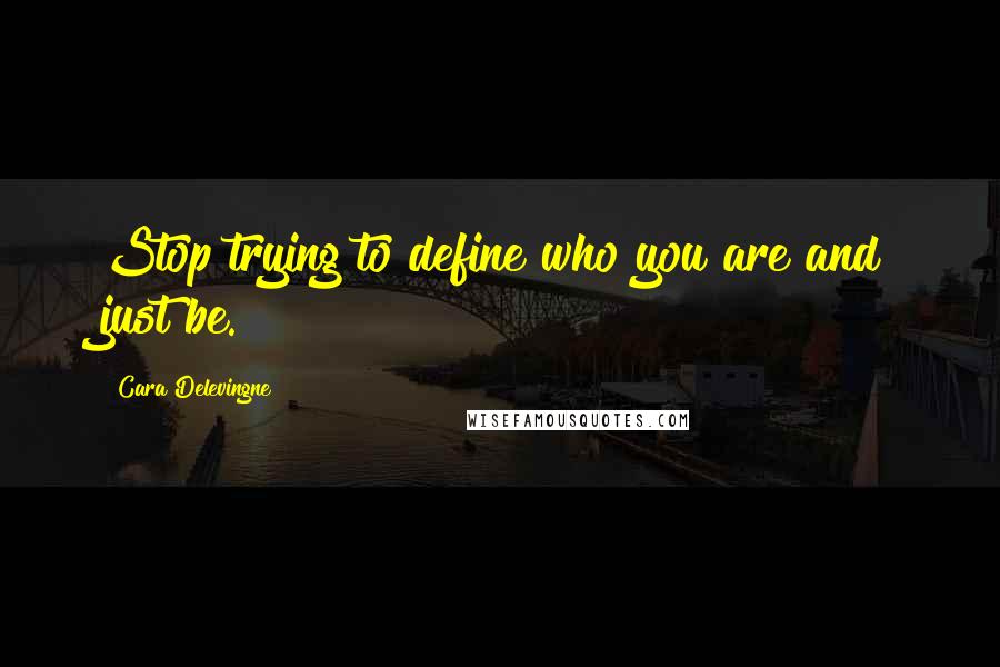 Cara Delevingne Quotes: Stop trying to define who you are and just be.