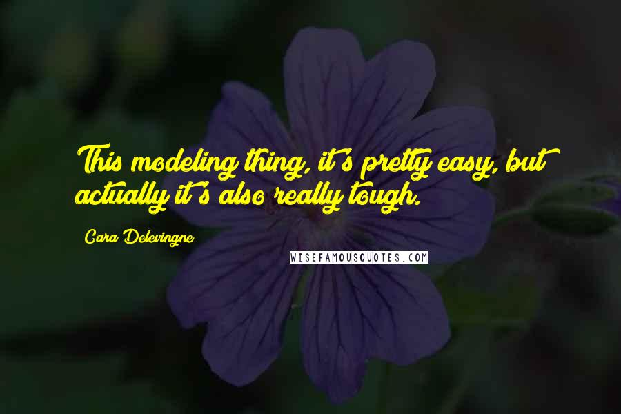 Cara Delevingne Quotes: This modeling thing, it's pretty easy, but actually it's also really tough.