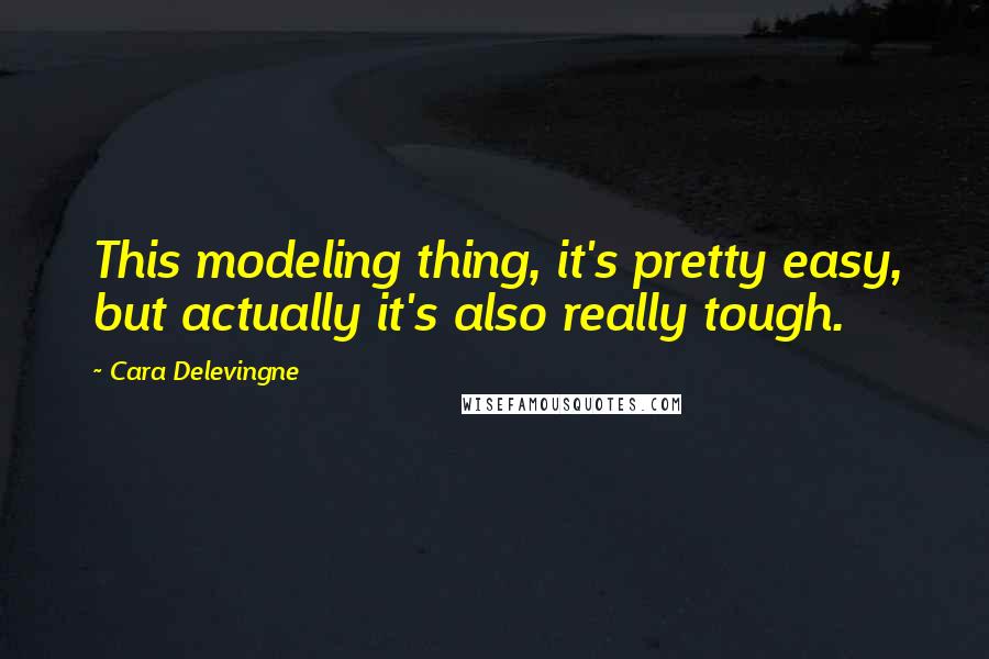 Cara Delevingne Quotes: This modeling thing, it's pretty easy, but actually it's also really tough.