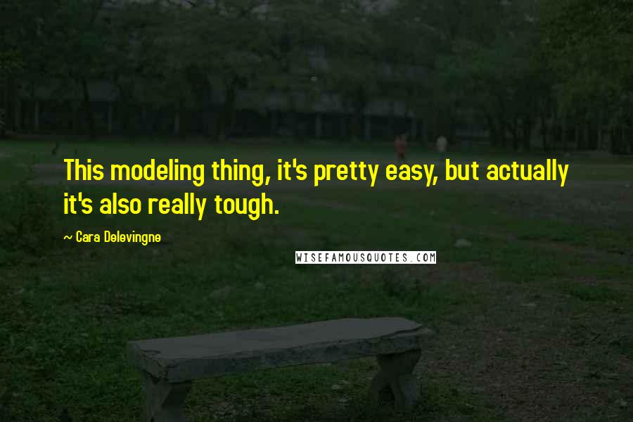 Cara Delevingne Quotes: This modeling thing, it's pretty easy, but actually it's also really tough.