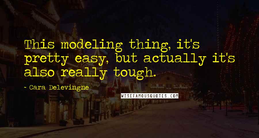 Cara Delevingne Quotes: This modeling thing, it's pretty easy, but actually it's also really tough.