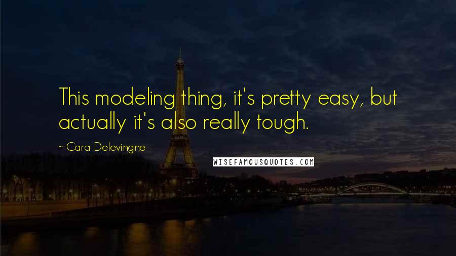 Cara Delevingne Quotes: This modeling thing, it's pretty easy, but actually it's also really tough.
