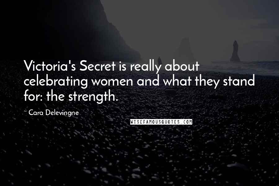 Cara Delevingne Quotes: Victoria's Secret is really about celebrating women and what they stand for: the strength.