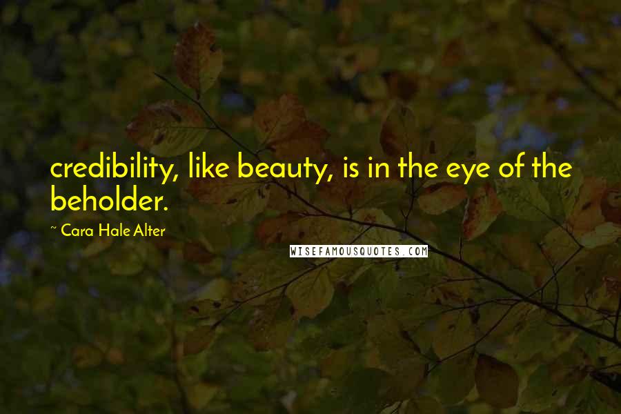 Cara Hale Alter Quotes: credibility, like beauty, is in the eye of the beholder.