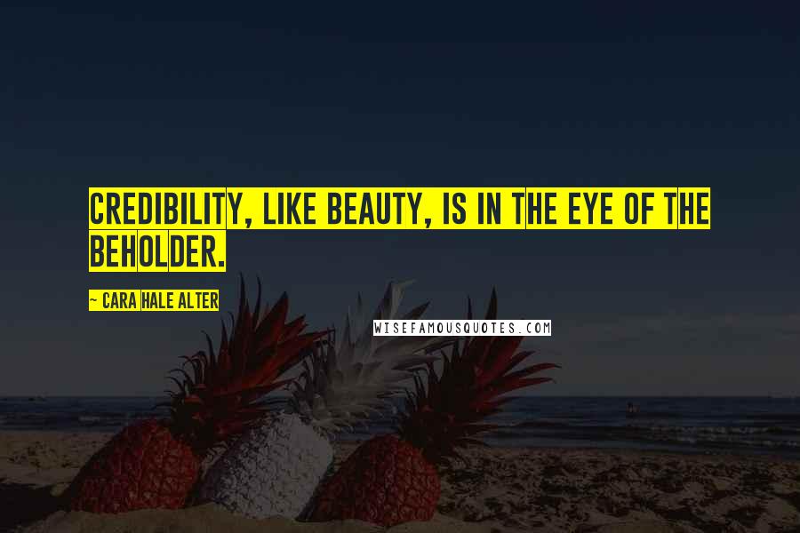 Cara Hale Alter Quotes: credibility, like beauty, is in the eye of the beholder.