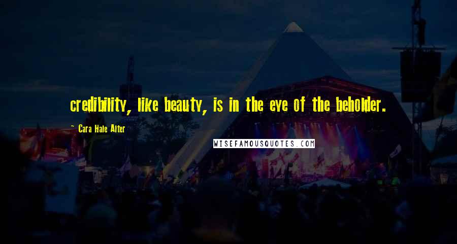 Cara Hale Alter Quotes: credibility, like beauty, is in the eye of the beholder.