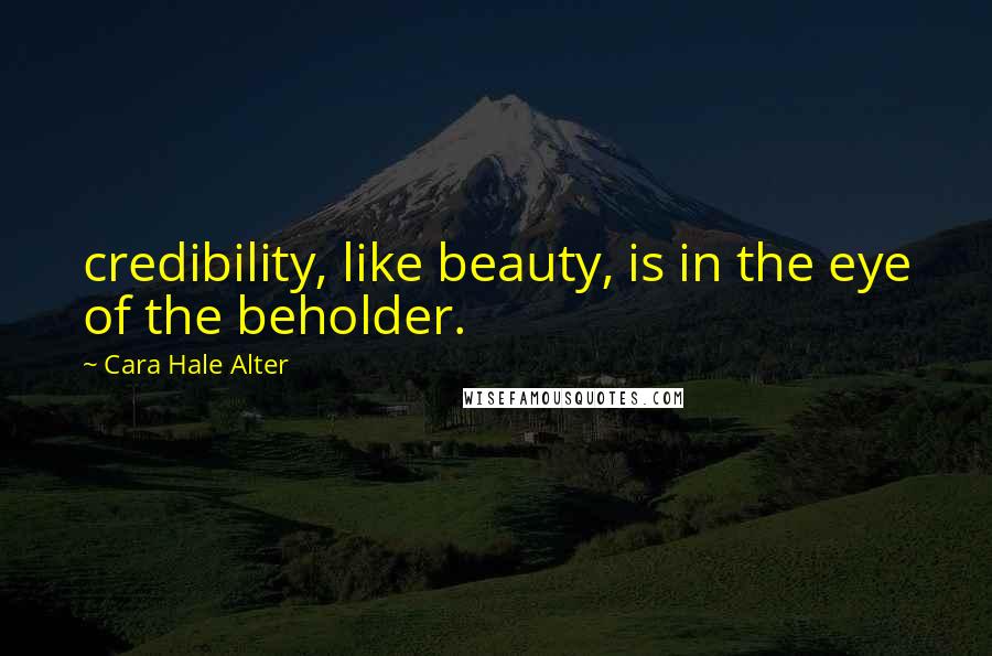 Cara Hale Alter Quotes: credibility, like beauty, is in the eye of the beholder.