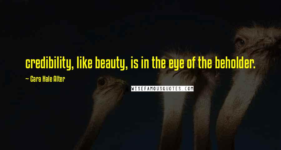 Cara Hale Alter Quotes: credibility, like beauty, is in the eye of the beholder.