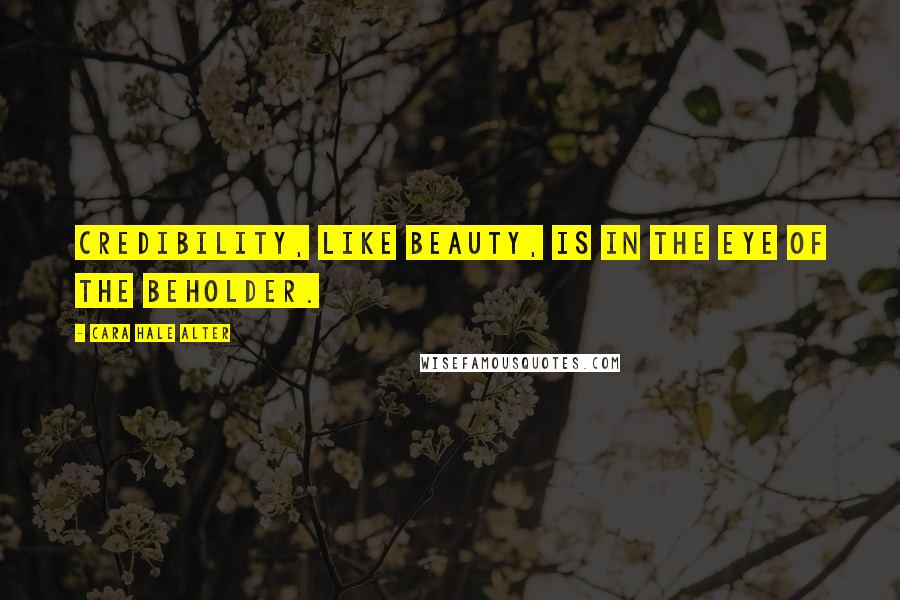 Cara Hale Alter Quotes: credibility, like beauty, is in the eye of the beholder.