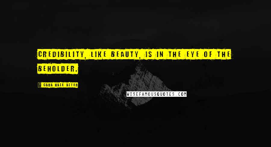 Cara Hale Alter Quotes: credibility, like beauty, is in the eye of the beholder.