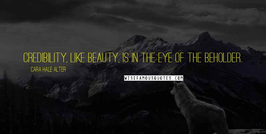 Cara Hale Alter Quotes: credibility, like beauty, is in the eye of the beholder.