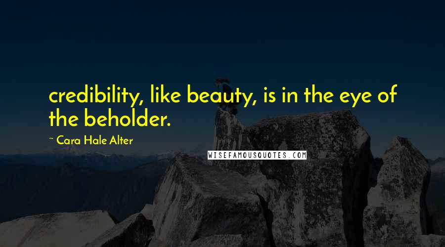 Cara Hale Alter Quotes: credibility, like beauty, is in the eye of the beholder.